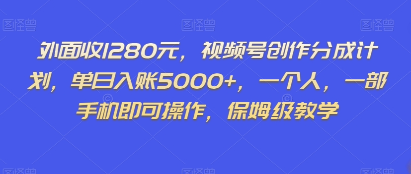 外面收1280元，视频号创作分成计划，单日入账5000+，一个人，一部手机即可操作，保姆级教学【揭秘】-升阶有道
