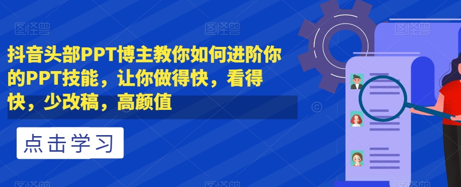 抖音头部PPT博主教你如何进阶你的PPT技能，让你做得快，看得快，少改稿，高颜值-升阶有道