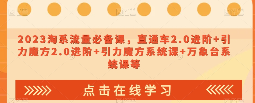 023淘系流量必备课，直通车2.0进阶+引力魔方2.0进阶+引力魔方系统课+万象台系统课等-升阶有道