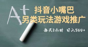 市面收费2980元抖音小嘴巴游戏推广的另类玩法，低投入，收益高，操作简单，人人可做【揭秘】-升阶有道