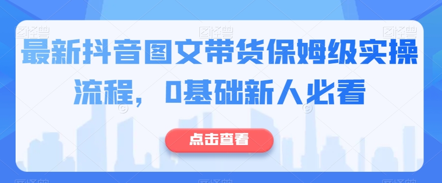最新抖音图文带货保姆级实操流程，0基础新人必看-升阶有道