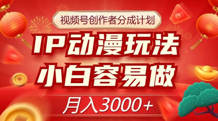 视频号创作者分成计划，IP动漫玩法，小白容易做，月入3000+【揭秘】-升阶有道