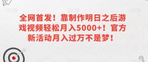 全网首发!靠制作明日之后游戏视频轻松月入5000+!官方新活动月入过万不是梦!【揭秘】-升阶有道
