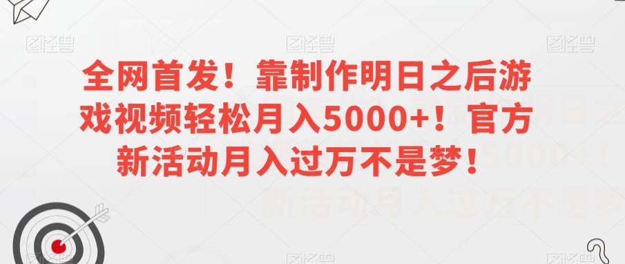 全网首发！靠制作明日之后游戏视频轻松月入5000+！官方新活动月入过万不是梦！【揭秘】-升阶有道
