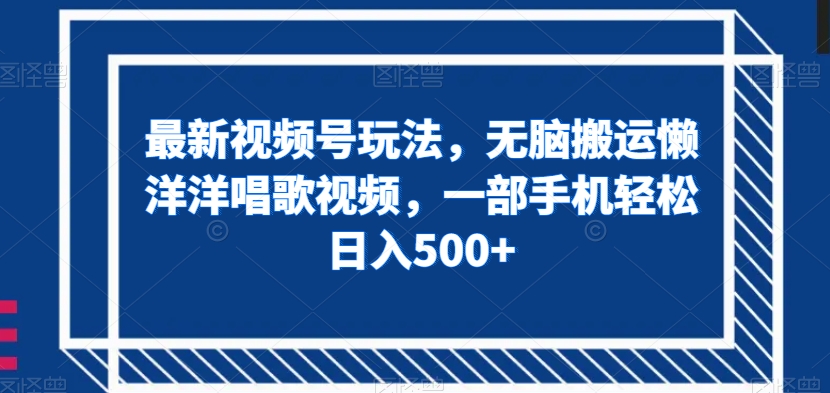 最新视频号玩法，无脑搬运懒洋洋唱歌视频，一部手机轻松日入500+【揭秘】-升阶有道