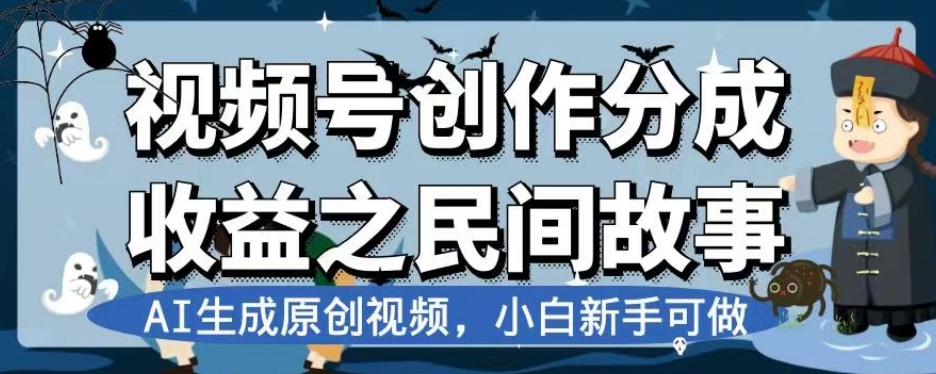 视频号创作分成收益之民间故事，AI生成原创视频，小白新手可做【揭秘】-升阶有道