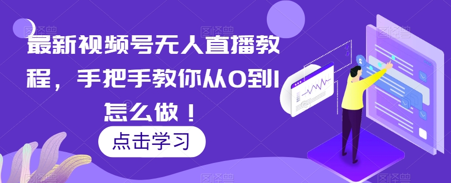最新视频号无人直播教程，手把手教你从0到1怎么做！-升阶有道