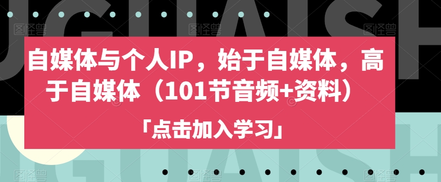自媒体与个人IP，始于自媒体，高于自媒体（101节音频+资料）-升阶有道