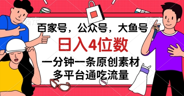 百家号，公众号，大鱼号一分钟一条原创素材，多平台通吃流量，日入4位数【揭秘】-升阶有道