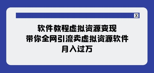 软件教程虚拟资源变现：带你全网引流卖虚拟资源软件，月入过万（11节课）-升阶有道