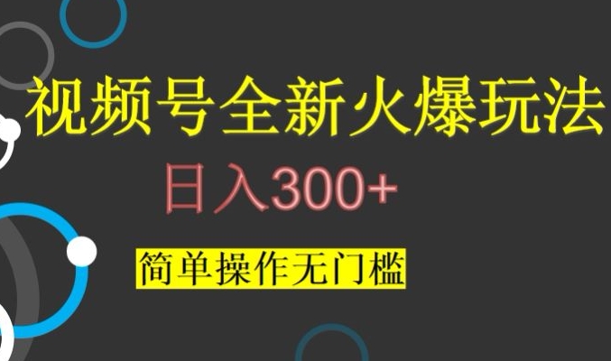 视频号最新爆火玩法，日入300+，简单操作无门槛【揭秘】-升阶有道