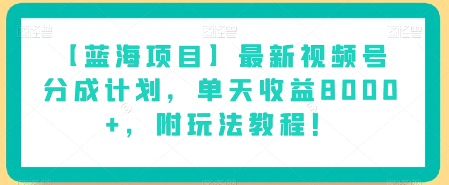 【蓝海项目】最新视频号分成计划，单天收益8000+，附玩法教程！-升阶有道