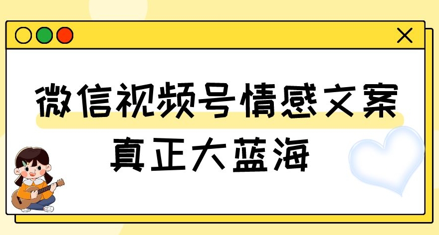 视频号情感文案，真正大蓝海，简单操作，新手小白轻松上手（教程+素材）【揭秘】-升阶有道