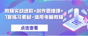 剪辑实战进阶+创作思维课+7套练习素材-适用电脑剪辑-升阶有道