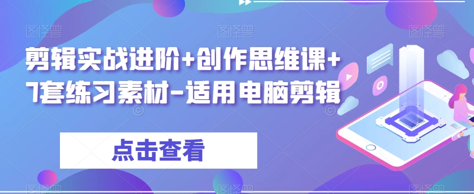 剪辑实战进阶+创作思维课+7套练习素材-适用电脑剪辑-升阶有道