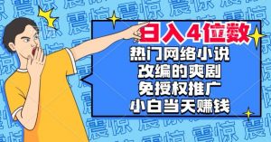 热门网络小说改编的爽剧,免授权推广,新人当天就能赚钱,日入4位数【揭秘】-升阶有道