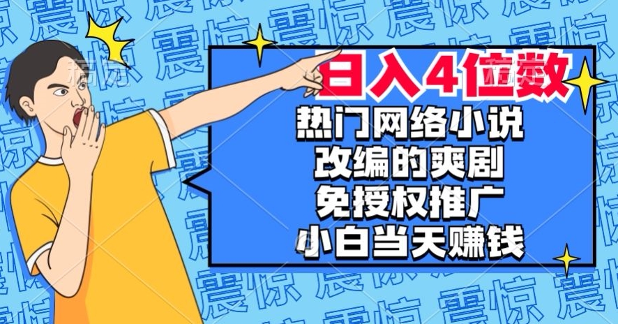 热门网络小说改编的爽剧，免授权推广，新人当天就能赚钱，日入4位数【揭秘】-升阶有道