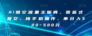 AI图文流量主矩阵,傻瓜式发文,纯手机操作,单日入300-500元【揭秘】-升阶有道