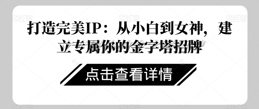 打造完美IP：从小白到女神，建立专属你的金字塔招牌-升阶有道