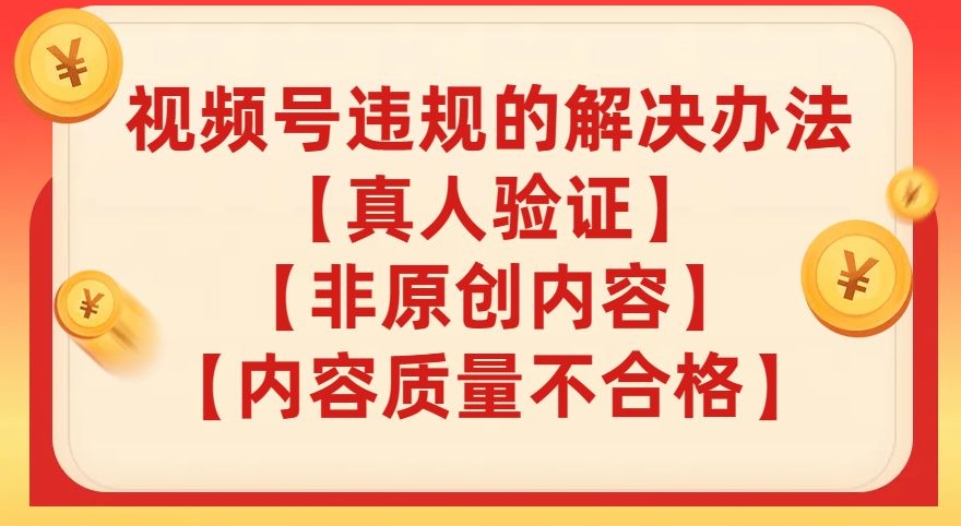 视频号【真人验证】【内容质量不合格】【非原创内容】的违规解决办法【揭秘】-升阶有道