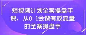 短视频计划全案操盘手课,从0-1会做有效流量的全案操盘手-升阶有道