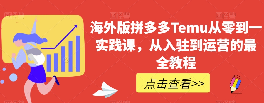 海外版拼多多Temu从零到一实践课，从入驻到运营的最全教程-升阶有道
