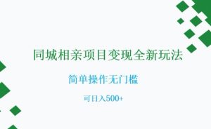 同城相亲项目变现全新玩法，简单操作无门槛，可日入500+【揭秘】-升阶有道