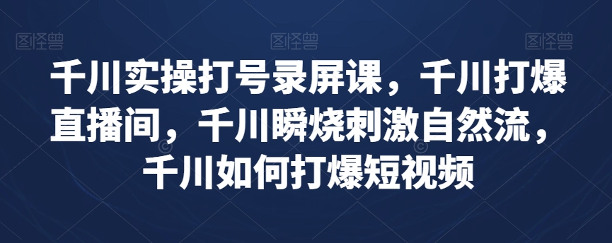 千川实操打号录屏课，千川打爆直播间，千川瞬烧刺激自然流，千川如何打爆短视频-升阶有道