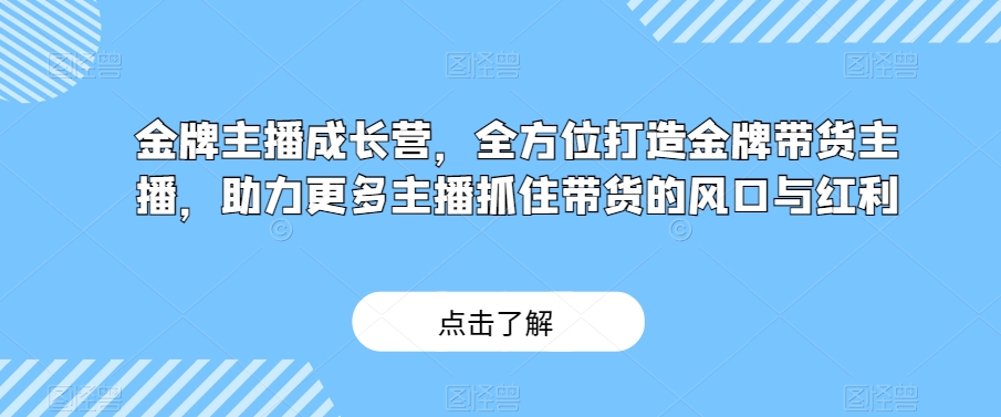 金牌主播成长营，全方位打造金牌带货主播，助力更多主播抓住带货的风口与红利-升阶有道