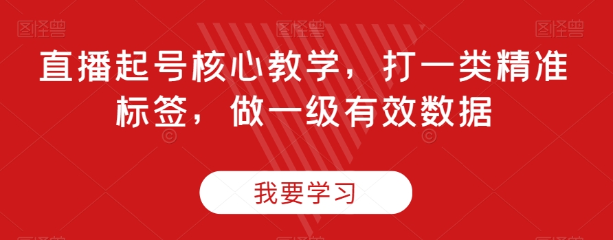 直播起号核心教学，打一类精准标签，做一级有效数据-升阶有道