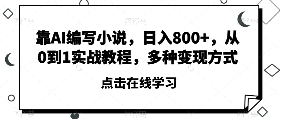 靠AI编写小说，日入800+，从0到1实战教程，多种变现方式【揭秘】-升阶有道