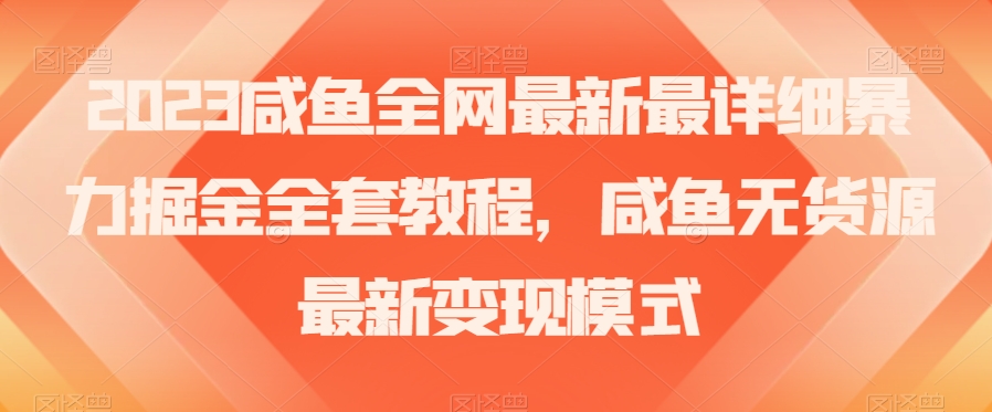 2023咸鱼全网最新最详细暴力掘金全套教程，咸鱼无货源最新变现模式【揭秘】-升阶有道