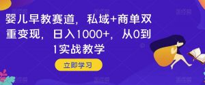 婴儿早教赛道,私域+商单双重变现,日入1000+,从0到1实战教学【揭秘】-升阶有道