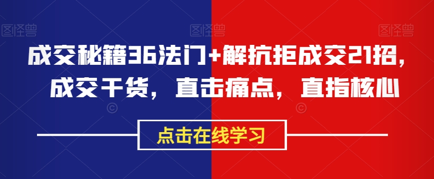 成交秘籍36法门+解抗拒成交21招，成交干货，直击痛点，直指核心-升阶有道