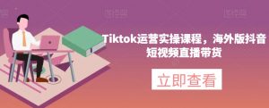 Tiktok运营实操课程，海外版抖音短视频直播带货-升阶有道