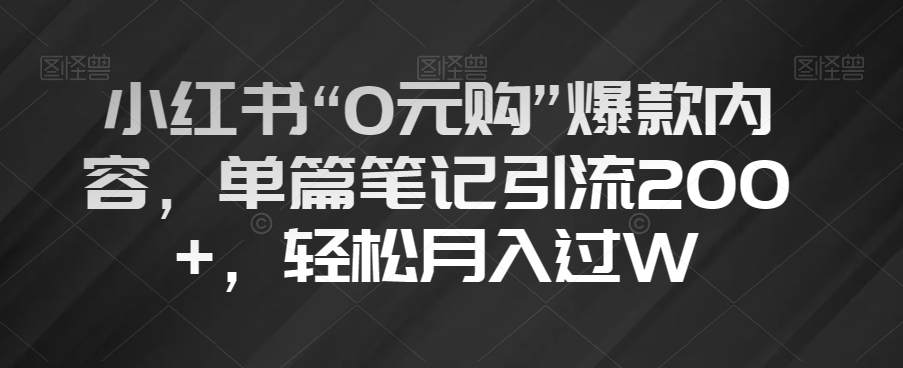 小红书“0元购”爆款内容，单篇笔记引流200+，轻松月入过W【揭秘】-升阶有道