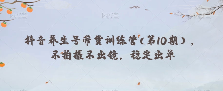 抖音养生号带货训练营(第10期），不拍摄不出镜，稳定出单-升阶有道