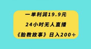 一单利润19.9,24小时无人直播胎教故事,每天轻松200+【揭秘】-升阶有道