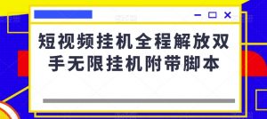 短视频挂机全程解放双手无限挂机附带脚本-升阶有道