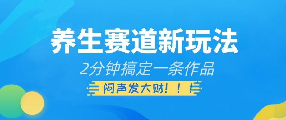 养生赛道新玩法，2分钟搞定一条作品，闷声发大财【揭秘】-升阶有道