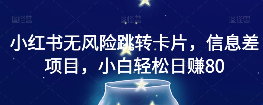 小红书无风险跳转卡片，信息差项目，小白轻松日赚800【揭秘】-升阶有道