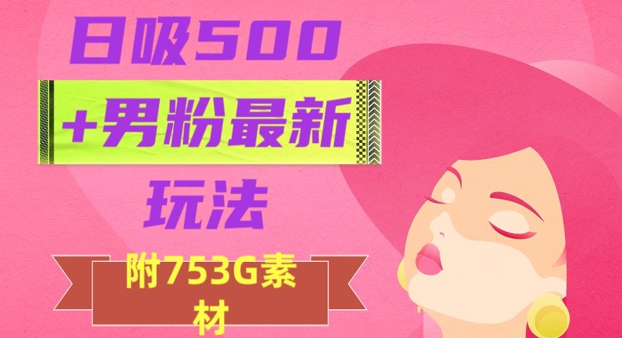 日吸500+男粉最新玩法，从作品制作到如何引流及后端变现，保姆级教程【揭秘】-升阶有道