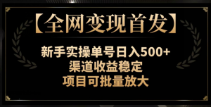 【全网变现首发】新手实操单号日入500+,渠道收益稳定,项目可批量放大【揭秘】-升阶有道