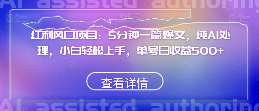 红利风口项目：5分钟一篇爆文，纯AI处理，小白轻松上手，单号日收益500+【揭秘】-升阶有道