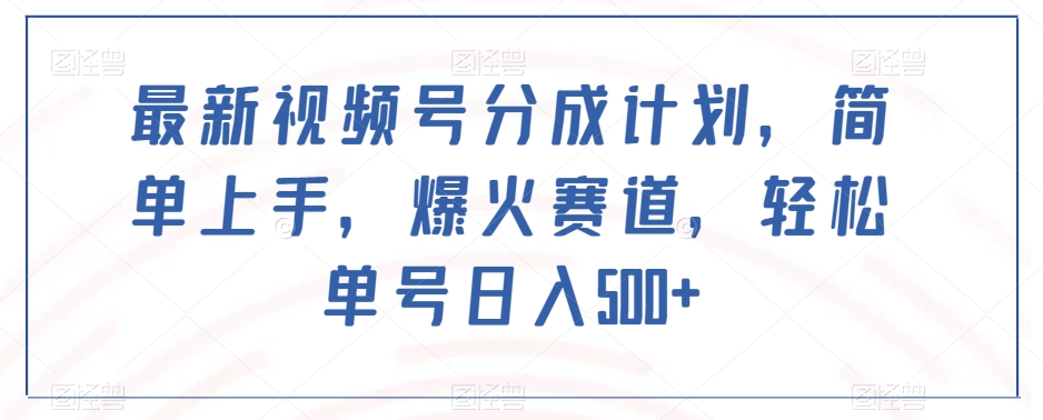 最新视频号分成计划，简单上手，爆火赛道，轻松单号日入500+-升阶有道