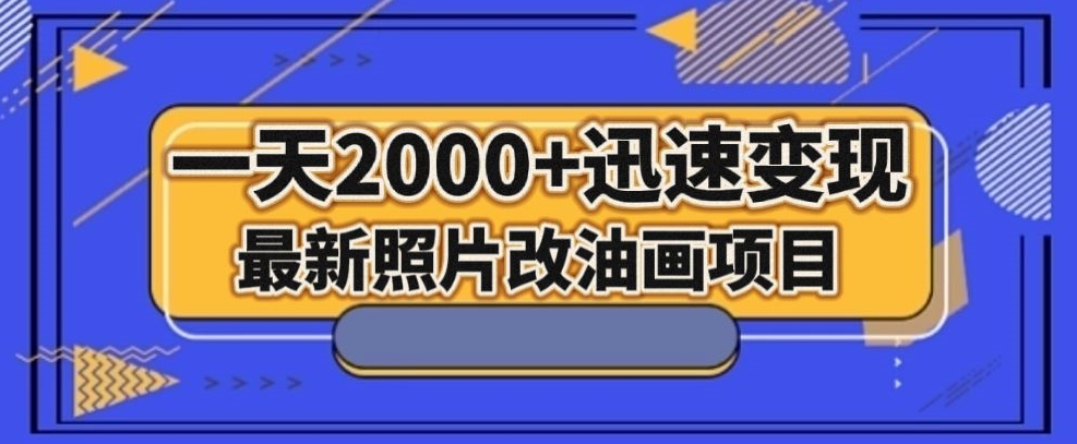 最新照片改油画项目，流量爆到爽，一天2000+迅速变现【揭秘】-升阶有道