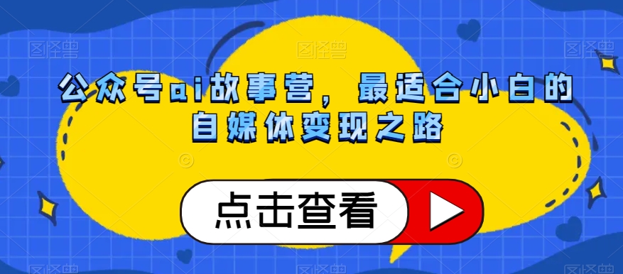 公众号ai故事营，最适合小白的自媒体变现之路-升阶有道
