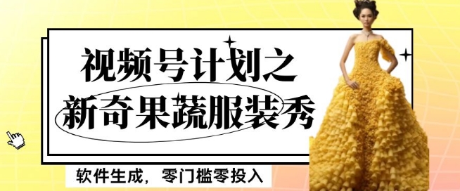 最新项目视频号计划之新奇果蔬服装秀，软件生成，零门槛零投入也可月入5000+【揭秘】-升阶有道