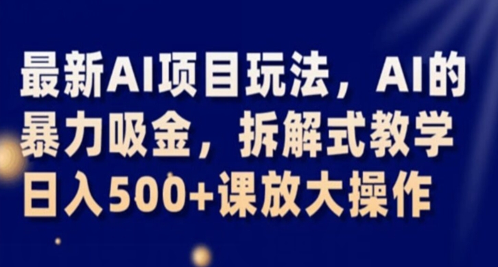 最新AI项目玩法，AI的暴力吸金，拆解式教学，日入500+课放大操作【揭秘】-升阶有道