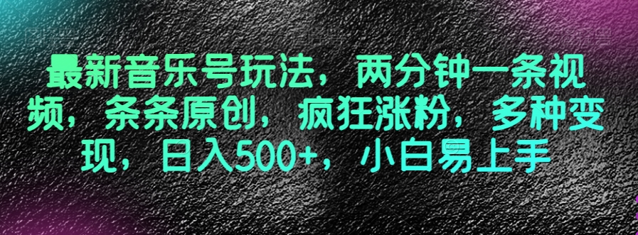 最新音乐号玩法，两分钟一条视频，条条原创，疯狂涨粉，多种变现，日入500+，小白易上手【揭秘】-升阶有道